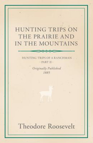 Könyv Hunting Trips On The Prairie And In The Mountains Theodore IV Roosevelt