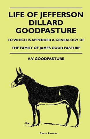 Carte Life Of Jefferson Dillard Goodpasture - To Which Is Appended A Genealogy Of The Family Of James Good Pasture A V GoodPasture