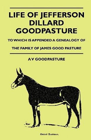 Book Life Of Jefferson Dillard Goodpasture - To Which Is Appended A Genealogy Of The Family Of James Good Pasture A V GoodPasture