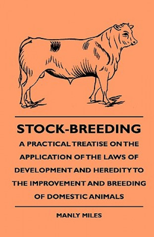Carte Stock-Breeding - A Practical Treatise On The Application Of The Laws Of Development And Heredity To The Improvement And Breeding Of Domestic Animals Manly Miles