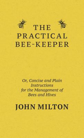 Kniha Practical Bee-Keeper; Or, Concise And Plain Instructions For The Management Of Bees And Hives John Milton