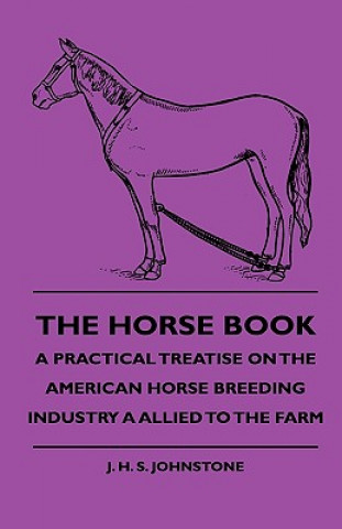 Könyv The Horse Book - A Practical Treatise On The American Horse Breeding Industry A Allied To The Farm J. H. S. Johnstone