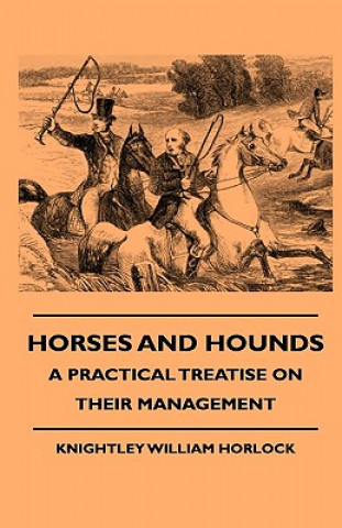 Kniha Horses And Hounds - A Practical Treatise On Their Management Knightley William Horlock