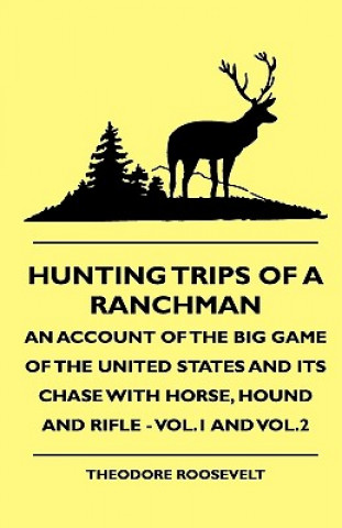 Carte Hunting Trips Of A Ranchman - An Account Of The Big Game Of The United States And Its Chase With Horse, Hound And Rifle - Vol.1 And Vol.2 Theodore IV Roosevelt