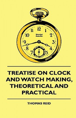 Kniha Treatise On Clock And Watch Making, Theoretical And Practical Thomas Reid