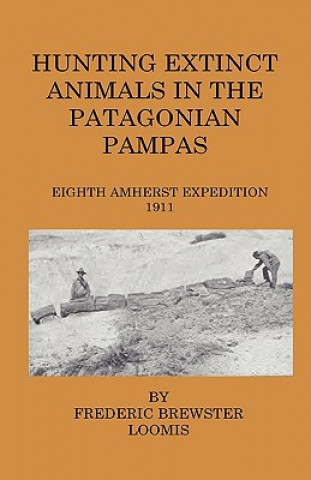 Knjiga Hunting Extinct Animals In The Patagonian Pampas Frederick Brewster Loomis