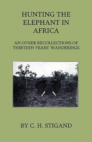Kniha Hunting the Elephant in Africa and Other Recollections of Thirteen Years' Wanderings C. H. Stigand