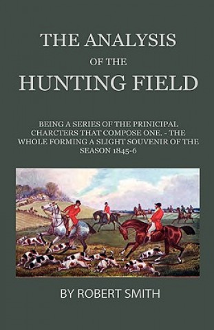 Könyv The Analysis Of The Hunting Field - Being A Series Of Sketches Of The Principal Characters That Compose One. The Whole Forming A Slight Souvenir Of Th Robert Smith