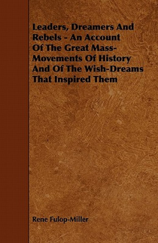 Könyv Leaders, Dreamers and Rebels - An Account of the Great Mass-Movements of History and of the Wish-Dreams That Inspired Them René Fulop-Miller