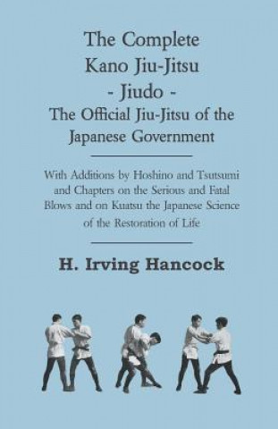 Carte The Complete Kano Jiu-Jitsu - Jiudo - The Official Jiu-Jitsu of the Japanese Government - With Additions by Hoshino and Tsutsumi and Chapters on the S H. Irving Hancock