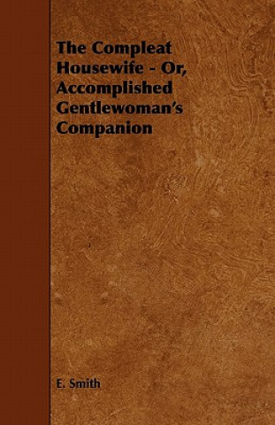 Kniha The Compleat Housewife - Or, Accomplished Gentlewoman's Companion E. Smith