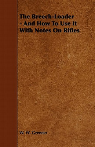 Könyv The Breech-Loader - And How to Use It with Notes on Rifles W. W. Greener