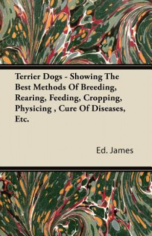 Carte Terrier Dogs - Showing The Best Methods Of Breeding, Rearing, Feeding, Cropping, Physicing , Cure Of Diseases, Etc. Ed. James