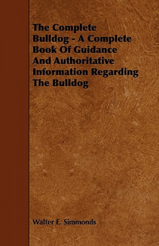 Buch The Complete Bulldog - A Complete Book of Guidance and Authoritative Information Regarding the Bulldog Walter E. Simmonds