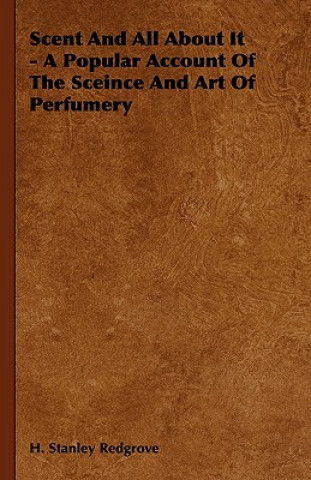 Carte Scent and All about It - A Popular Account of the Sceince and Art of Perfumery H. Stanley Redgrove