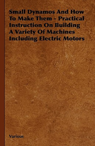 Book Small Dynamos and How to Make Them - Practical Instruction on Building a Variety of Machines Including Electric Motors Various