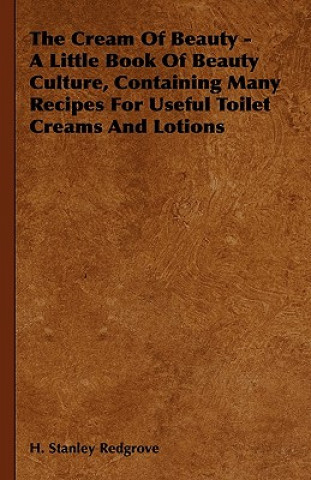 Carte The Cream of Beauty - A Little Book of Beauty Culture, Containing Many Recipes for Useful Toilet Creams and Lotions H. Stanley Redgrove