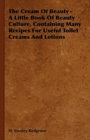 Книга The Cream of Beauty - A Little Book of Beauty Culture, Containing Many Recipes for Useful Toilet Creams and Lotions H. Stanley Redgrove