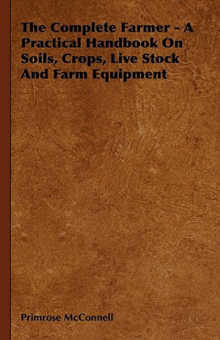 Kniha The Complete Farmer - A Practical Handbook on Soils, Crops, Live Stock and Farm Equipment Primrose McConnell