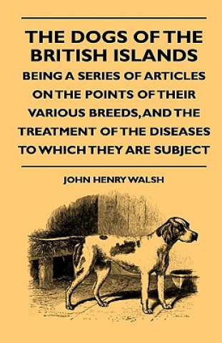 Carte The Dogs Of The British Islands - Being A Series Of Articles On The Points Of Their Various Breeds, And The Treatment Of The Diseases To Which They Ar John Henry Walsh