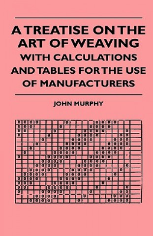 Carte A Treatise On The Art Of Weaving, With Calculations And Tables For The Use Of Manufacturers John Murphy