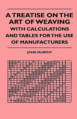 Buch A Treatise On The Art Of Weaving, With Calculations And Tables For The Use Of Manufacturers John Murphy