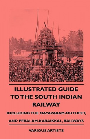 Könyv Illustrated Guide to the South Indian Railway, Including the Mayavaram-Mutupet, and Peralam-Karaikkal, Railways Various