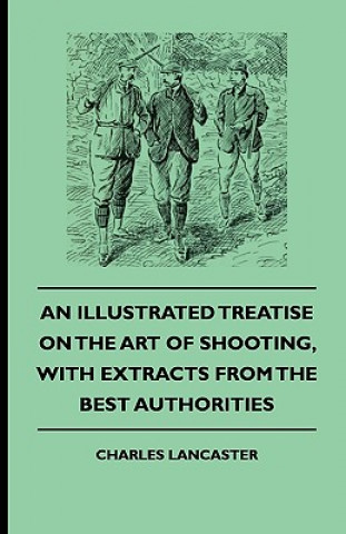 Kniha An Illustrated Treatise On The Art of Shooting, With Extracts From The Best Authorities Charles Lancaster