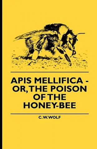 Carte Apis Mellifica - Or, The Poison Of The Honey-Bee C. W. Wolf