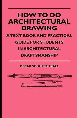 Книга How To Do Architectural Drawing - A Text Book And Practical Guide For Students In Architectural Draftsmanship Oscar Schutte Teale