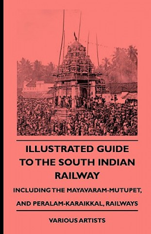 Carte Illustrated Guide to the South Indian Railway, Including the Mayavaram-Mutupet, and Peralam-Karaikkal, Railways Various