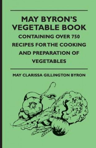 Kniha May Byron's Vegetable Book - Containing Over 750 Recipes for the Cooking and Preparation of Vegetables May Clarissa Gillington Byron