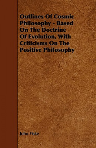 Книга Outlines of Cosmic Philosophy - Based on the Doctrine of Evolution, with Criticisms on the Positive Philosophy John Fiske