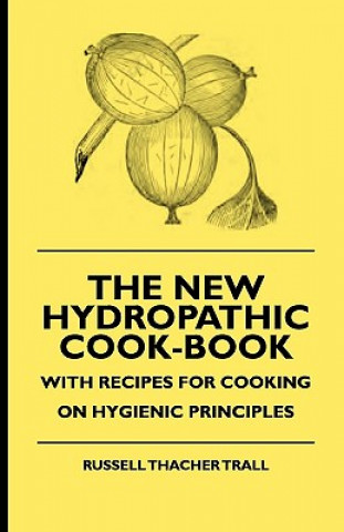 Книга The New Hydropathic Cook-Book - With Recipes for Cooking on Hygienic Principles Russell Thacher Trall