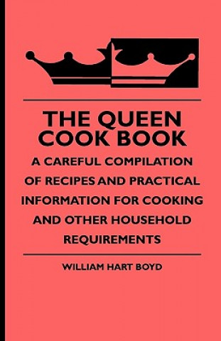Carte The Queen Cook Book - A Careful Compilation of Recipes and Practical Information for Cooking and Other Household Requirements William Hart Boyd