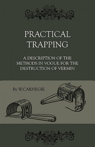 Könyv Practical Trapping - A Description Of The Methods In Vogue For The Destruction Of Vermin W. Carnegie