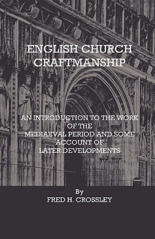 Carte English Church Craftmanship - An Introduction To The Work Of The Medieval Period And Some Account Of Later Developments Fred H. Crossley