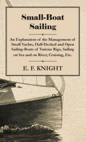 Książka Small-Boat Sailing - An Explanation of the Management of Small Yachts, Half-Decked and Open Sailing-Boats of Various Rigs, Sailing on Sea and on River E. F. Knight