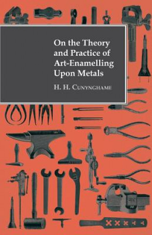 Kniha On the Theory and Practice of Art-Enamelling Upon Metals H. H. Cunynghame