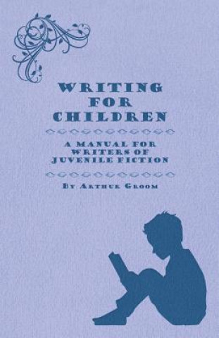 Książka Writing for Children - A Manual for Writers of Juvenile Fiction Arthur Groom