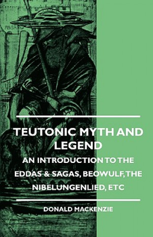 Kniha Teutonic Myth And Legend - An Introduction To The Eddas & Sagas, Beowulf, The Nibelungenlied, etc Donald Mackenzie