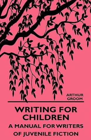 Knjiga Writing for Children - A Manual for Writers of Juvenile Fiction Arthur Groom