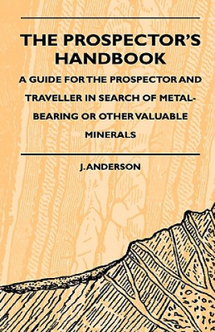 Könyv The Prospector's Handbook - A Guide For The Prospector And Traveller In Search Of Metal-Bearing Or Other Valuable Minerals J. Anderson