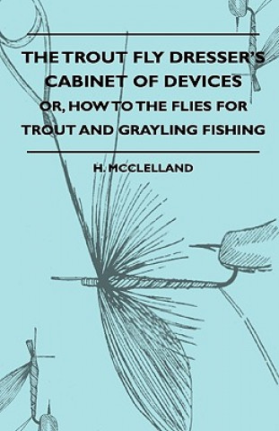 Kniha The Trout Fly Dresser's Cabinet Of Devices - Or, How To The Flies For Trout And Grayling Fishing H. McClelland