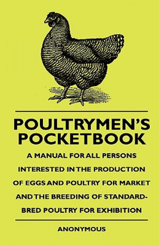 Kniha Poultrymen's Pocketbook - A Manual For All Persons Interested In The Production Of Eggs And Poultry For Market And The Breeding Of Standard-Bred Poult Anon