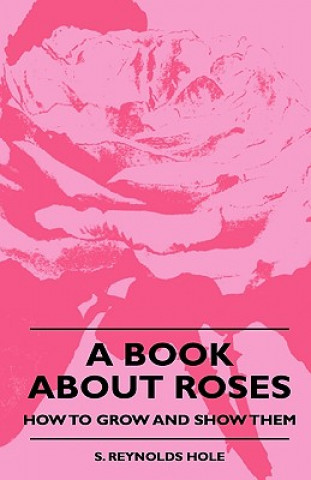 Book A Book About Roses - How To Grow And Show Them S. Reynolds Hole