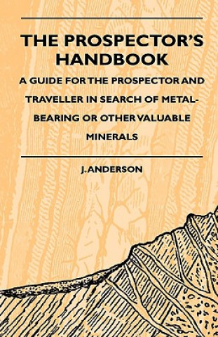Carte The Prospector's Handbook - A Guide For The Prospector And Traveller In Search Of Metal-Bearing Or Other Valuable Minerals J. Anderson
