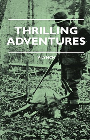 Könyv Thrilling Adventures - Guilding, Trapping, Big Game Hunting - From the Rio Grande to the Wilds of Maine V. Lynch
