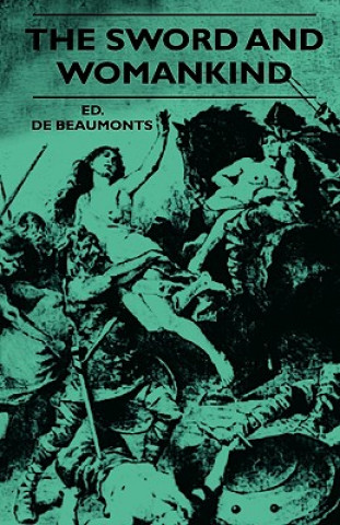 Könyv The Sword And Womankind - Being A Study Of The Influence Of 'The Queen Of Weapons' Upon The Moral And Social Status Of Women Ed. De Beaumonts