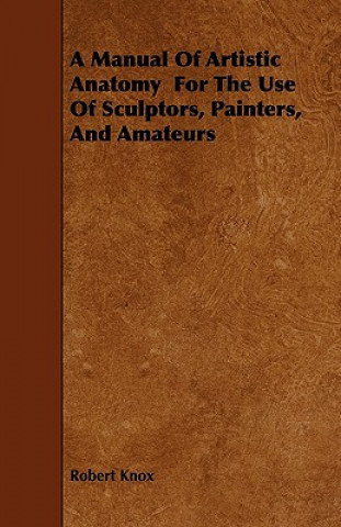 Kniha A Manual Of Artistic Anatomy  For The Use Of Sculptors, Painters, And Amateurs Robert Knox